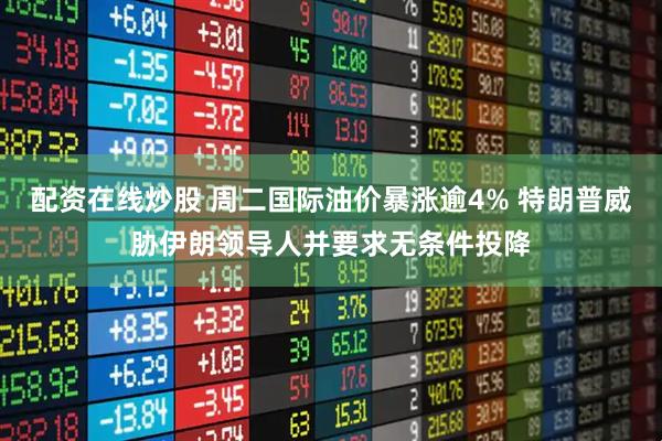 配资在线炒股 周二国际油价暴涨逾4% 特朗普威胁伊朗领导人并要求无条件投降
