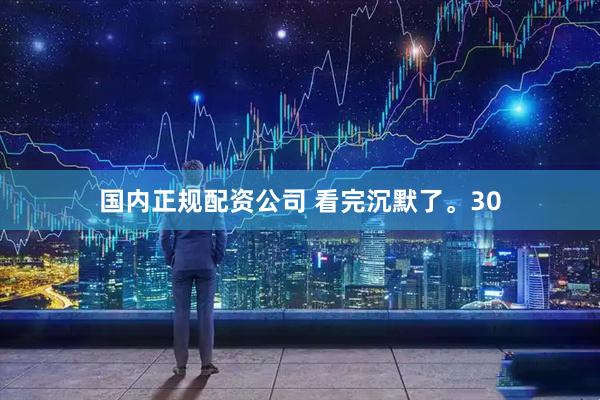 国内正规配资公司 看完沉默了。30