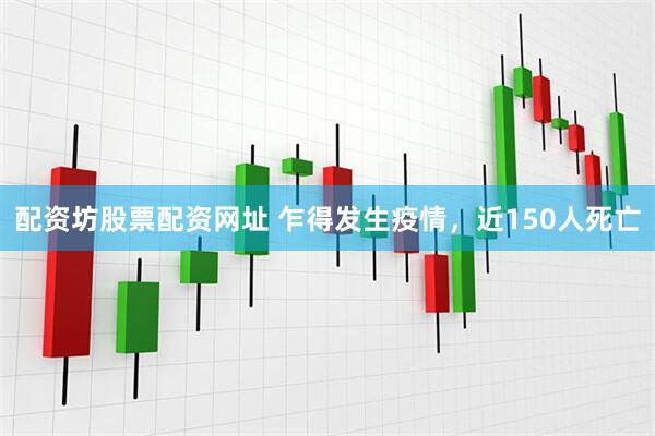配资坊股票配资网址 乍得发生疫情，近150人死亡
