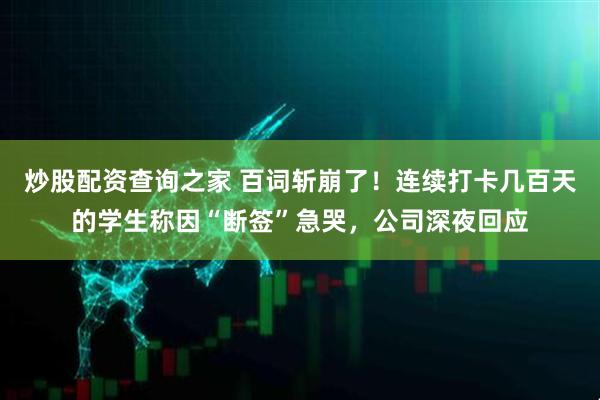 炒股配资查询之家 百词斩崩了！连续打卡几百天的学生称因“断签”急哭，公司深夜回应