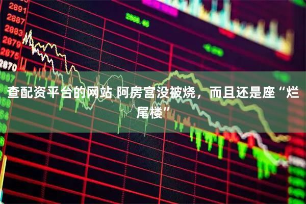 查配资平台的网站 阿房宫没被烧，而且还是座“烂尾楼”