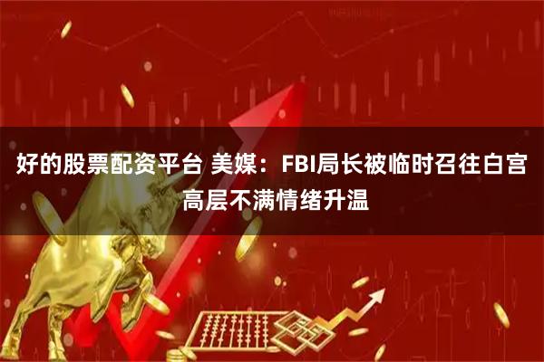 好的股票配资平台 美媒：FBI局长被临时召往白宫 高层不满情绪升温
