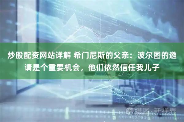 炒股配资网站详解 希门尼斯的父亲：波尔图的邀请是个重要机会，他们依然信任我儿子